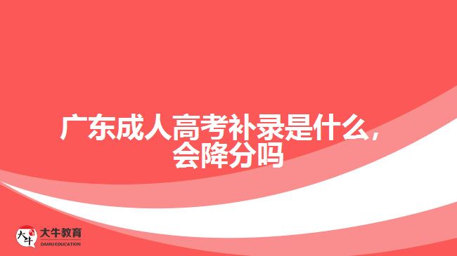 廣東成人高考補錄是什么，會降分嗎