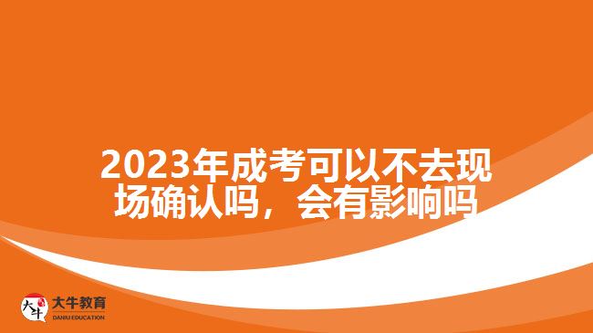 2023年成考可以不去現(xiàn)場確認嗎，會有影響嗎