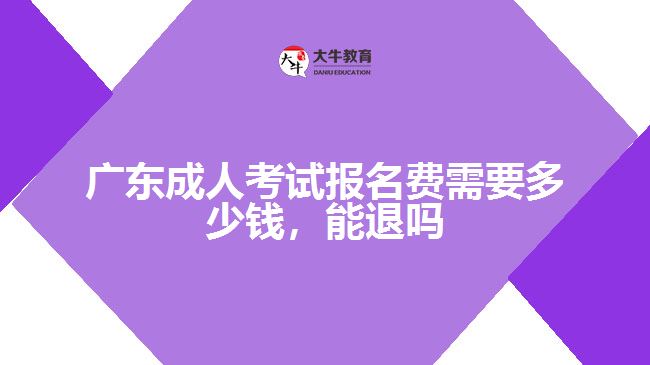 廣東成人考試報(bào)名費(fèi)需要多少錢，能退嗎