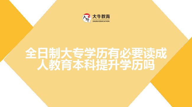 全日制大專學(xué)歷有必要讀成人教育本科