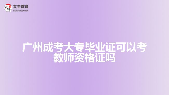 廣州成考大專畢業(yè)證可以考教師資格證嗎