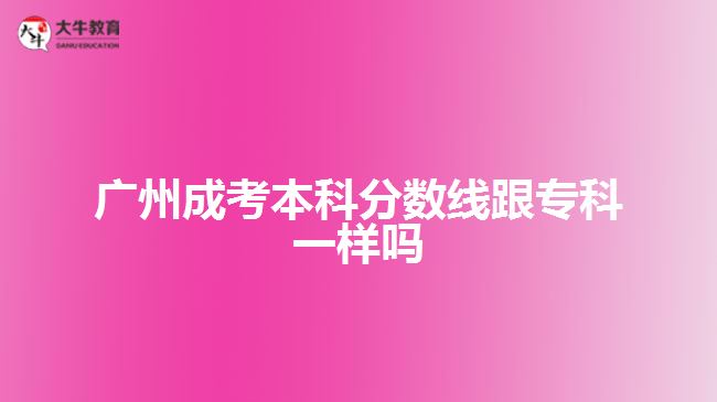 廣州成考本科分?jǐn)?shù)線跟專科一樣嗎