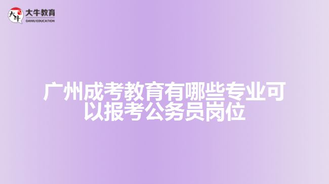 廣州成考教育有哪些專業(yè)可以報(bào)考公務(wù)員崗位