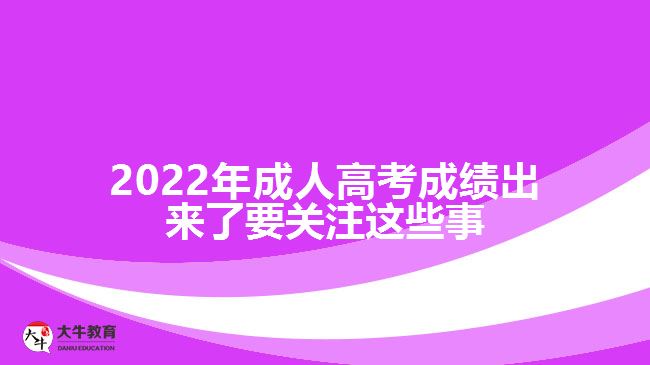 2022年成人高考成績(jī)出來了要關(guān)注這些事