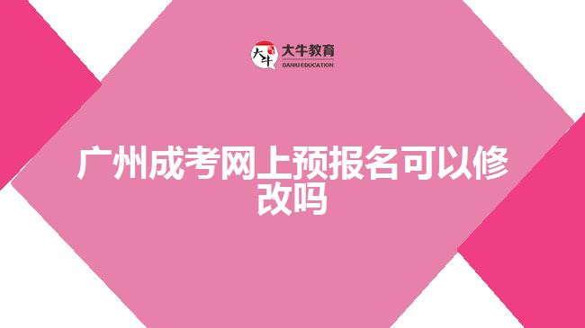 廣州成考網(wǎng)上預(yù)報名可以修改嗎