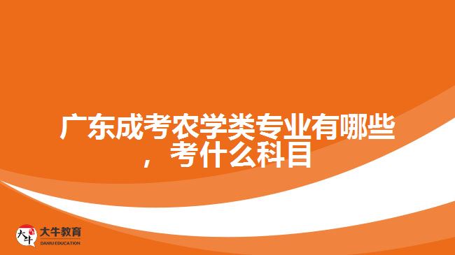 廣東成考農學類專業(yè)有哪些，考什么科目