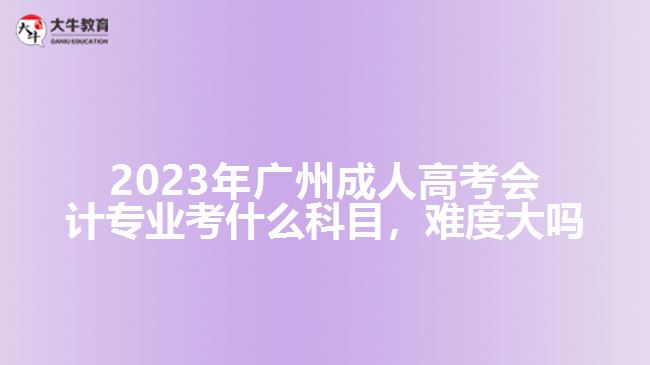 廣州成人高考會(huì)計(jì)專(zhuān)業(yè)考什么科目