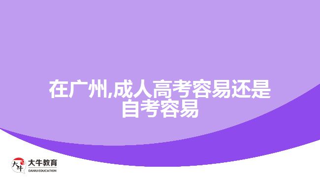 在廣州,成人高考容易還是自考容易