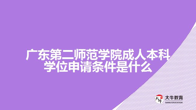 廣東第二師范學(xué)院成人本科學(xué)位申請條件是什么