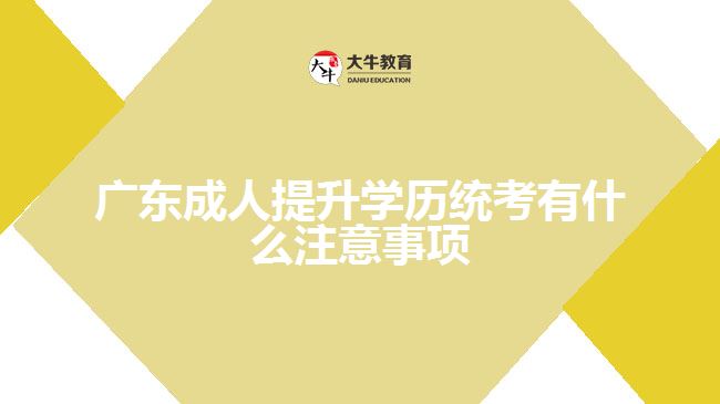 廣東成人提升學(xué)歷統(tǒng)考有什么注意事項(xiàng)