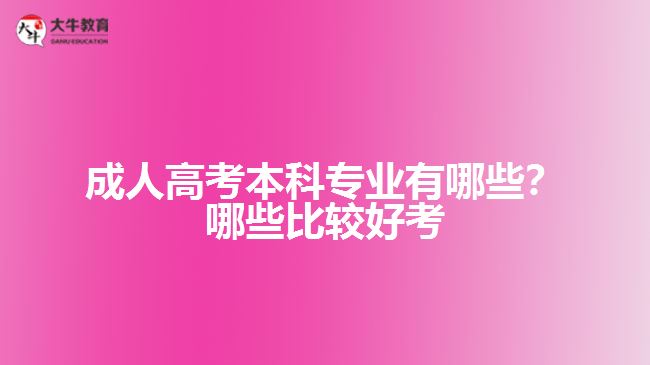 成人高考本科專業(yè)有哪些？哪些比較好考