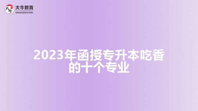 2023年函授專升本吃香的十個(gè)專業(yè)