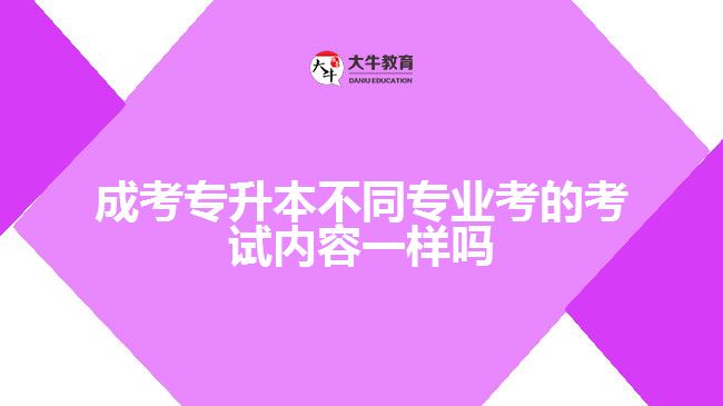 成考專升本不同專業(yè)考的考試內容