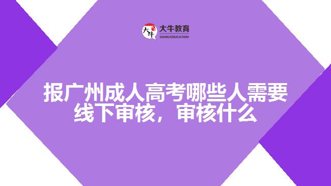 報廣州成人高考哪些人需要線下審核