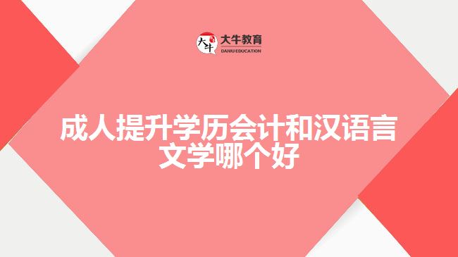 成人提升學(xué)歷會計和漢語言文學(xué)哪個好