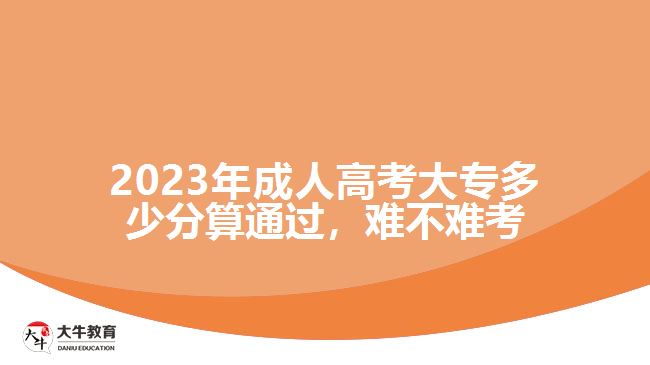 2023年成人高考大專多少分算通過，難不難考