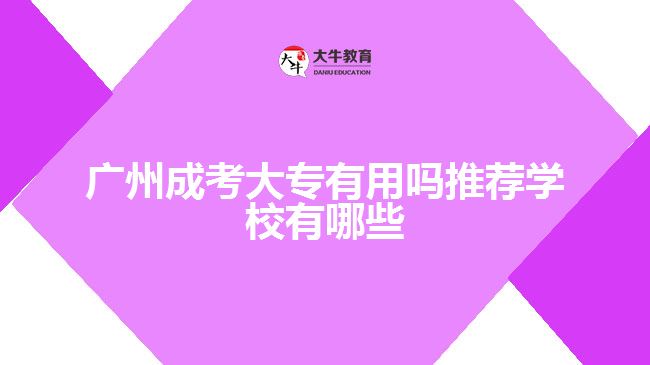 廣州成考大專有用嗎推薦學(xué)校有哪些