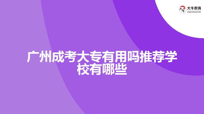 廣州成考大專有用嗎推薦學校有哪些