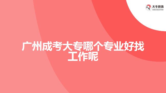 廣州成考大專哪個專業(yè)好找工作呢