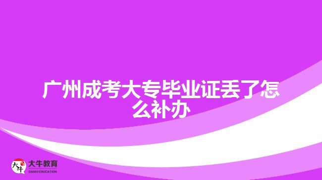 廣州成考大專畢業(yè)證丟了怎么補辦