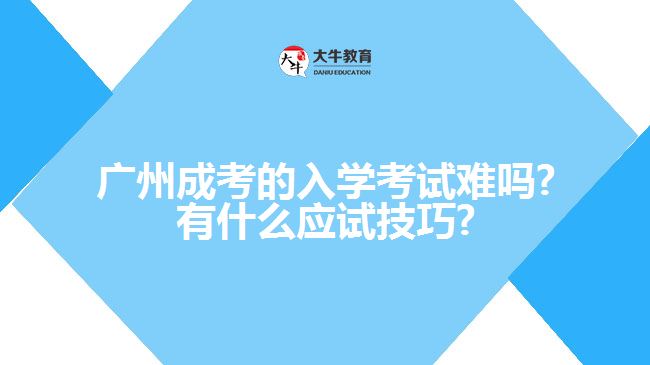 廣州成考的入學(xué)考試難嗎?有什么應(yīng)試技巧?