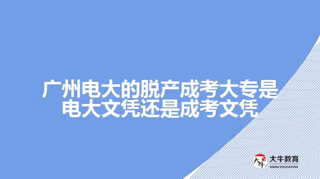 廣州電大的脫產(chǎn)成考大專是電大文憑還是成考文憑