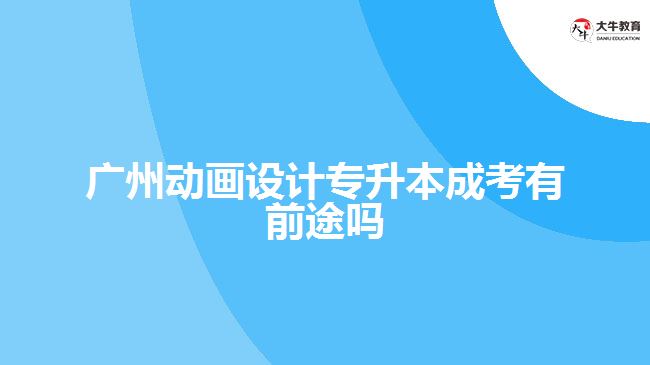 廣州動畫設計專升本成考有前途嗎