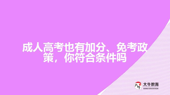 成人高考也有加分、免考政策，你符合條件嗎