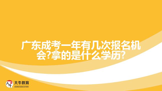 廣東成考一年有幾次報(bào)名機(jī)會(huì)?拿的是什么學(xué)歷?