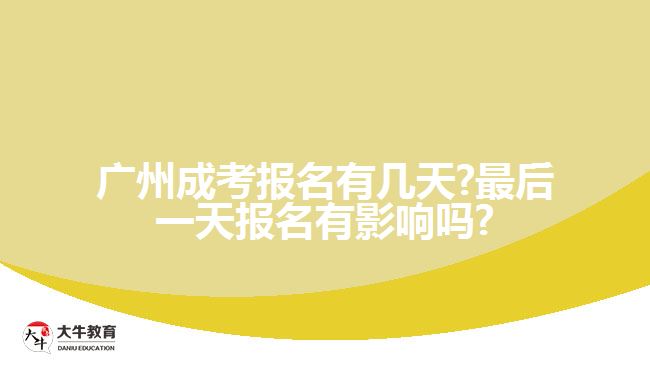 廣州成考報(bào)名有幾天?最后一天報(bào)名有影響嗎?