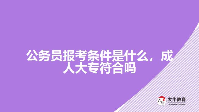 公務(wù)員報(bào)考條件是什么，成人大專符合嗎