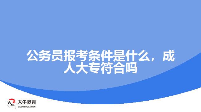 公務(wù)員報考條件是什么成人大專符合嗎