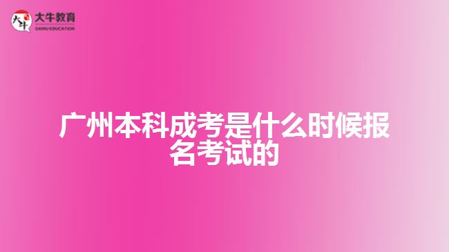 廣州本科成考是什么時(shí)候報(bào)名考試的