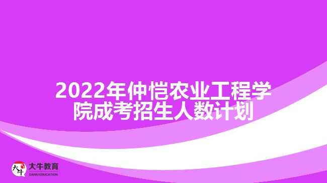 2022年仲愷農(nóng)業(yè)工程學院成考招生人數(shù)計劃