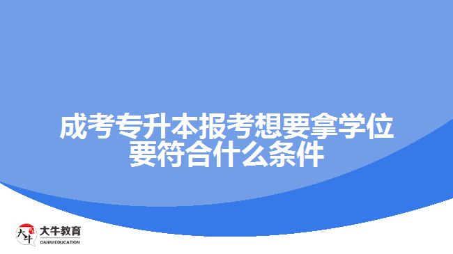 成考專(zhuān)升本報(bào)考想要拿學(xué)位要符合什么條件