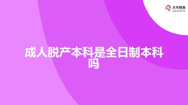 成人脫產(chǎn)本科是全日制本科嗎