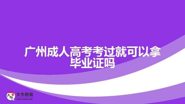 廣州成人高考考過(guò)就可以拿畢業(yè)證嗎