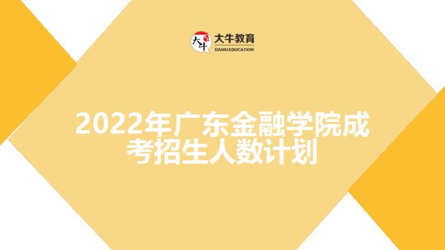 2022年廣東金融學(xué)院成考招生人數(shù)計(jì)劃