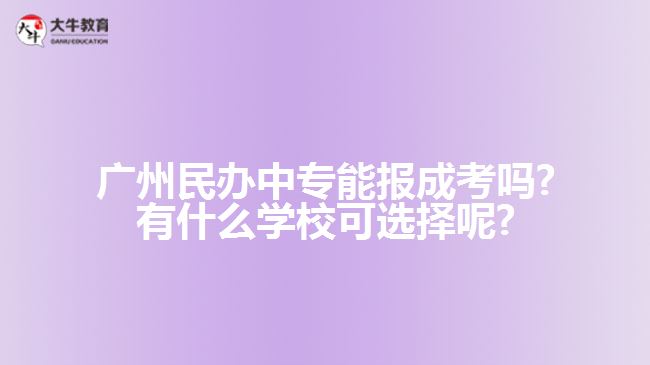 廣州民辦中專能報成考嗎?有什么學(xué)?？蛇x擇呢?