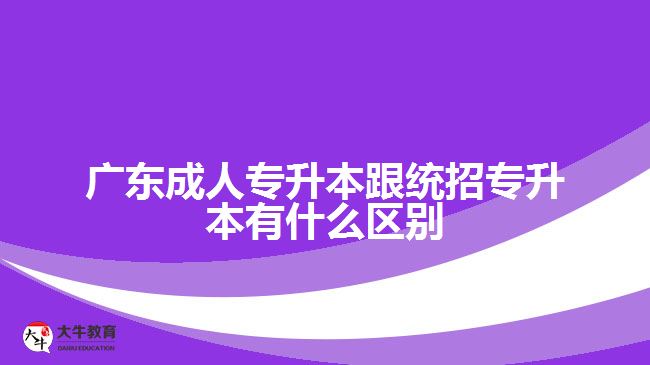 廣東成人專升本跟統(tǒng)招專升本有什么區(qū)別