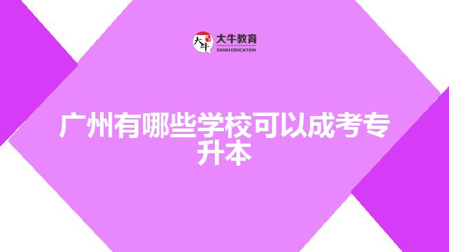 廣州有哪些學(xué)校可以成考專升本