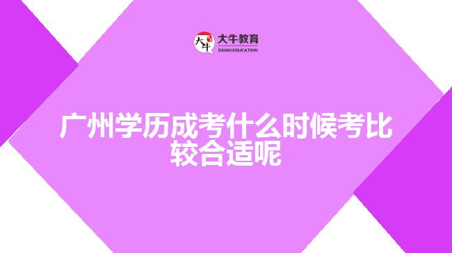 廣州學(xué)歷成考什么時(shí)候考比較合適呢