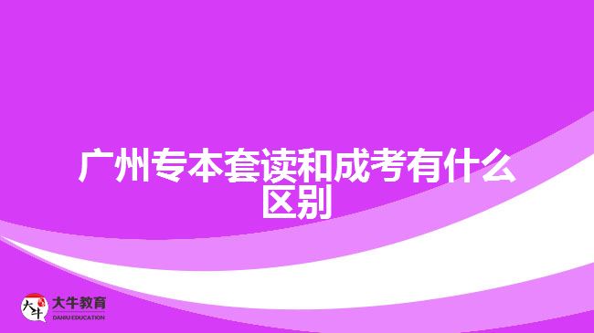 廣州專本套讀和成考有什么區(qū)別