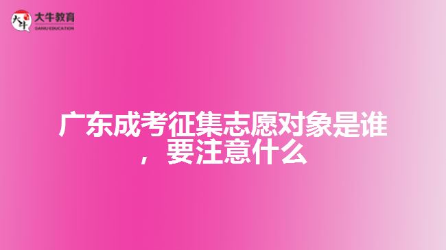 廣東成考征集志愿對象是誰，要注意什么