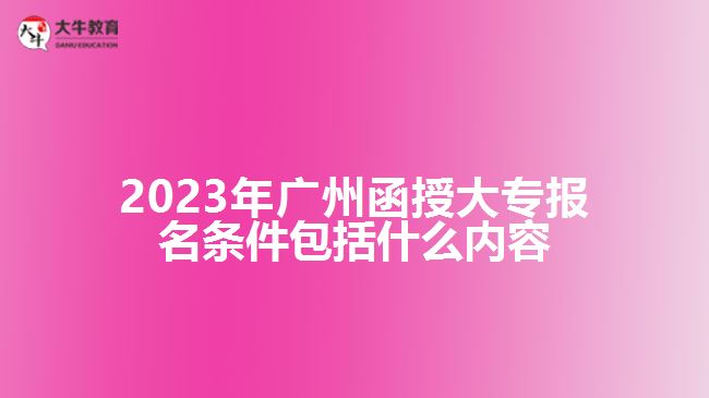 廣州函授大專報(bào)名條件包括什么內(nèi)容