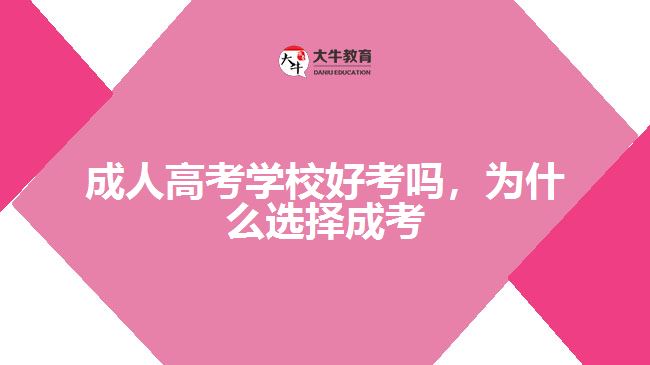 成人高考學(xué)校好考嗎，為什么選擇成考