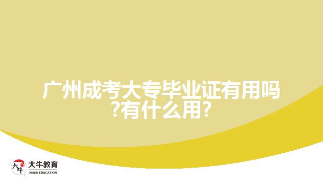 廣州成考大專畢業(yè)證有用嗎?有什么用?