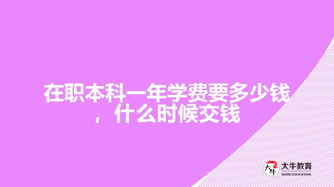 在職本科一年學費要多少錢，什么時候交錢