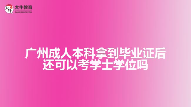 廣州成人本科拿到畢業(yè)證后還可以考學(xué)士學(xué)位嗎