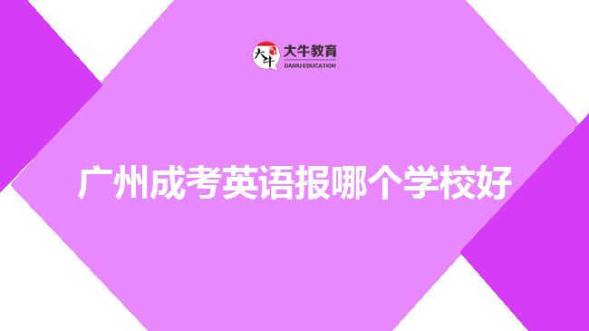 廣州成考英語報哪個學校好